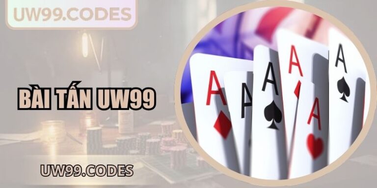 Bài Tấn UW99 - Tăng Tỷ Lệ Thắng Lớn Với 4 Thủ Thuật 1 Bài tấn UW99