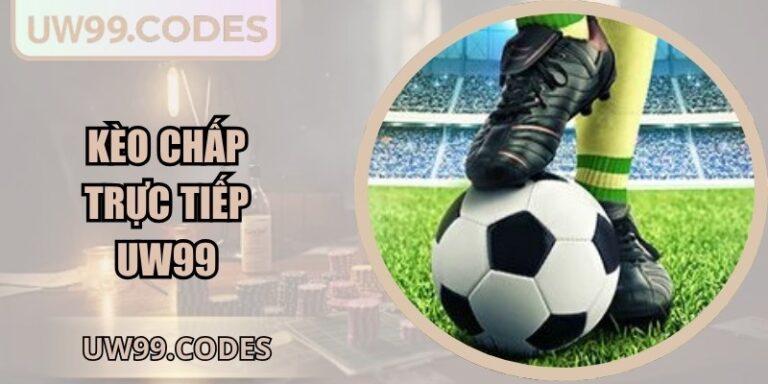 Kèo Chấp Trực Tiếp UW99 Phân Tích Chi Tiết Hiệu Quả Nhất 7 Kèo chấp trực tiếp UW99