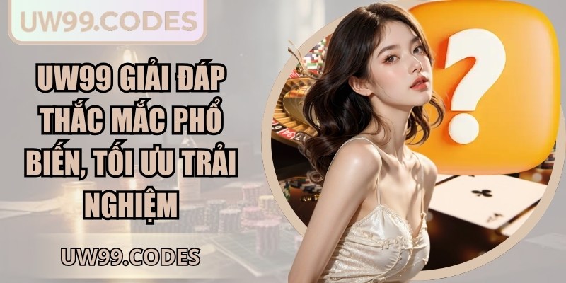 UW99 giải đáp thắc mắc phổ biến, tối ưu trải nghiệm