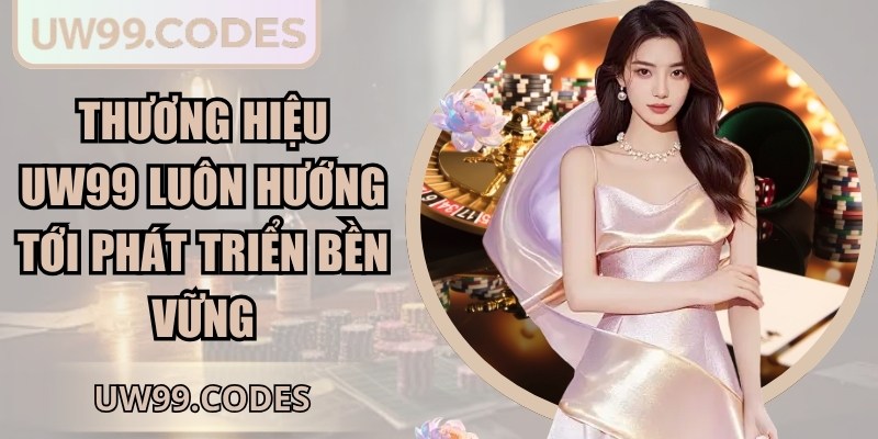 Thương hiệu UW99 luôn hướng tới phát triển bền vững
